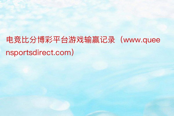 电竞比分博彩平台游戏输赢记录(www.queensportsdirect.com)