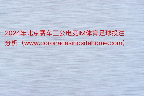 2024年北京赛车三公电竞IM体育足球投注分析(www.coronacasinositehome.com)