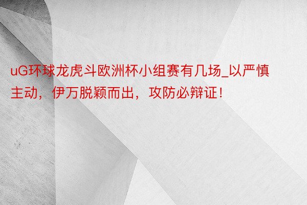uG环球龙虎斗欧洲杯小组赛有几场_以严慎主动,伊万脱颖而出,攻防必辩证!