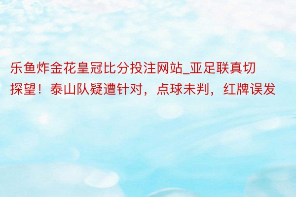 乐鱼炸金花皇冠比分投注网站_亚足联真切探望！泰山队疑遭针对，点球未判，红牌误发