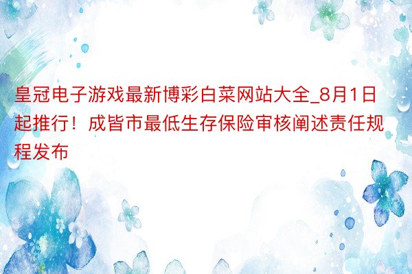 皇冠电子游戏最新博彩白菜网站大全_8月1日起推行!成皆市最低生存保险审核阐述责任规程发布