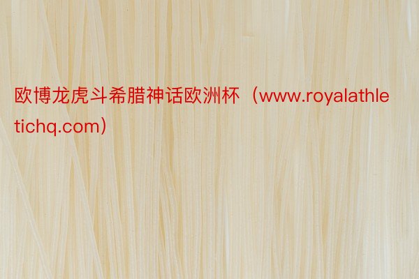 欧博龙虎斗希腊神话欧洲杯(www.royalathletichq.com)