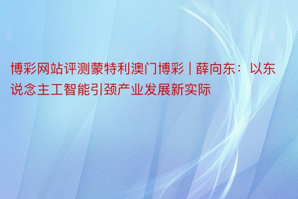 博彩网站评测蒙特利澳门博彩 | 薛向东:以东说念主工智能引颈产业发展新实际