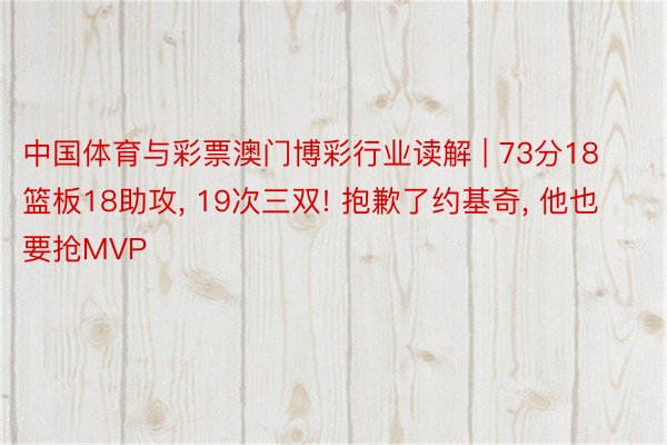 中国体育与彩票澳门博彩行业读解 | 73分18篮板18助攻, 19次三双! 抱歉了约基奇, 他也要抢MVP