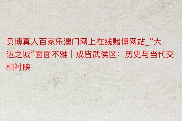 贝博真人百家乐澳门网上在线赌博网站_“大运之城”面面不雅|成皆武侯区:历史与当代交相衬映