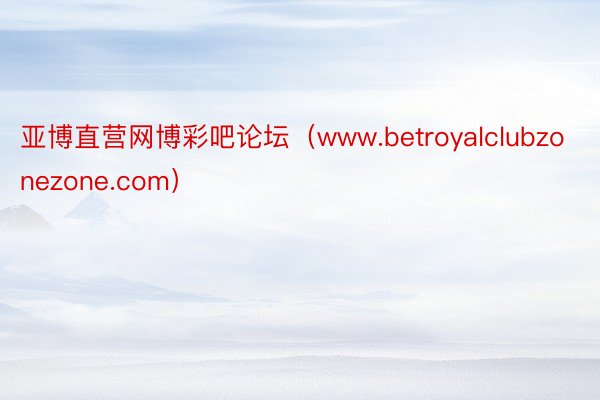亚博直营网博彩吧论坛(www.betroyalclubzonezone.com)
