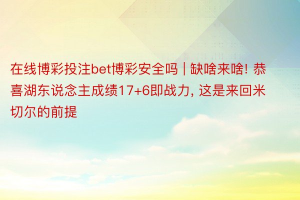 在线博彩投注bet博彩安全吗 | 缺啥来啥! 恭喜湖东说念主成绩17+6即战力, 这是来回米切尔的前提