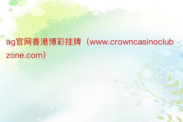 ag官网香港博彩挂牌(www.crowncasinoclubzone.com)
