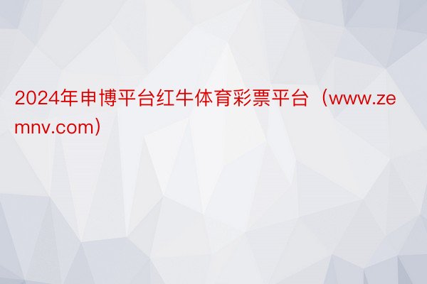 2024年申博平台红牛体育彩票平台（www.zemnv.com）
