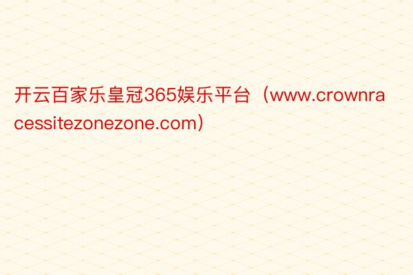 开云百家乐皇冠365娱乐平台(www.crownracessitezonezone.com)
