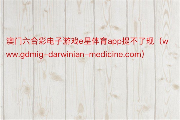 澳门六合彩电子游戏e星体育app提不了现(www.gdmig-darwinian-medicine.com)