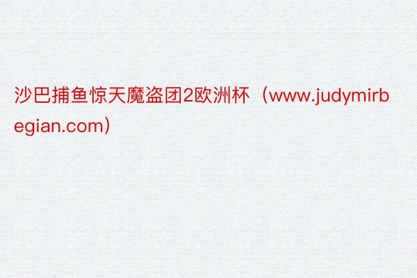 沙巴捕鱼惊天魔盗团2欧洲杯(www.judymirbegian.com)