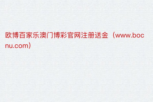 欧博百家乐澳门博彩官网注册送金(www.bocnu.com)