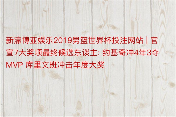 新濠博亚娱乐2019男篮世界杯投注网站 | 官宣7大奖项最终候选东谈主: 约基奇冲4年3夺MVP 库里文班冲击年度大奖
