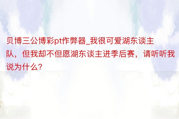 贝博三公博彩pt作弊器_我很可爱湖东谈主队,但我却不但愿湖东谈主进季后赛,请听听我说为什么?