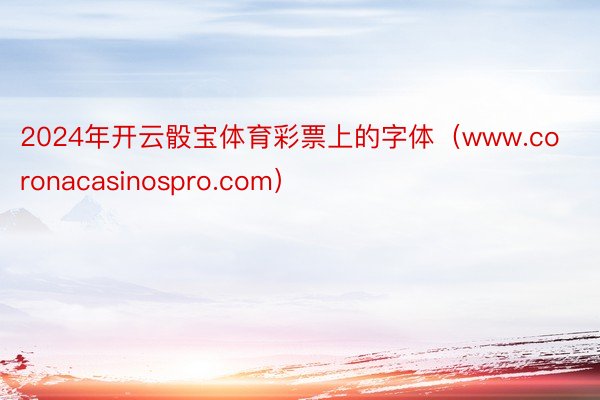 2024年开云骰宝体育彩票上的字体（www.coronacasinospro.com）