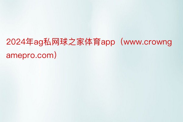 2024年ag私网球之家体育app（www.crowngamepro.com）