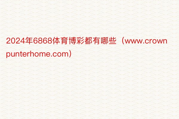 2024年6868体育博彩都有哪些(www.crownpunterhome.com)