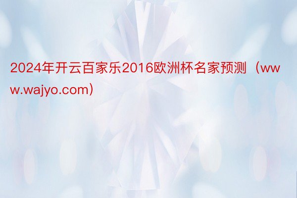 2024年开云百家乐2016欧洲杯名家预测(www.wajyo.com)