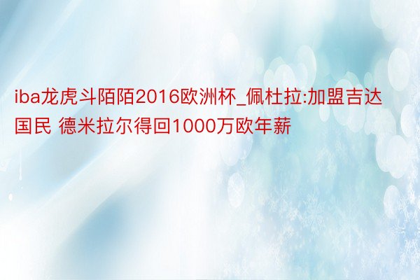 iba龙虎斗陌陌2016欧洲杯_佩杜拉:加盟吉达国民 德米拉尔得回1000万欧年薪