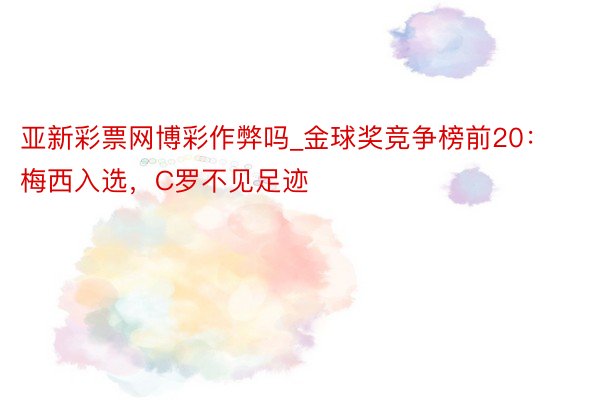 亚新彩票网博彩作弊吗_金球奖竞争榜前20:梅西入选,C罗不见足迹