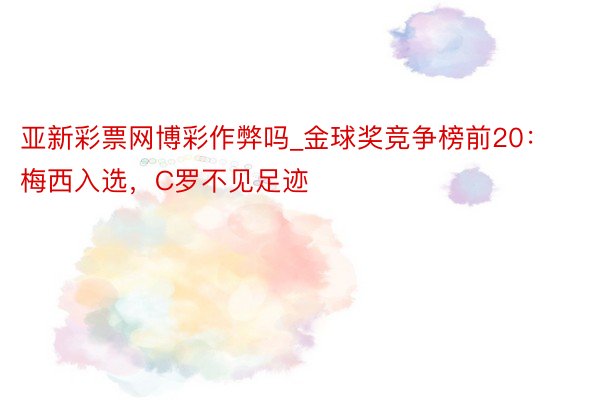 亚新彩票网博彩作弊吗_金球奖竞争榜前20：梅西入选，C罗不见足迹