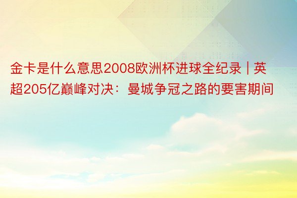 金卡是什么意思2008欧洲杯进球全纪录 | 英超205亿巅峰对决：曼城争冠之路的要害期间