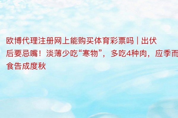 欧博代理注册网上能购买体育彩票吗 | 出伏后要忌嘴！淡薄少吃“寒物”，多吃4种肉，应季而食告成度秋