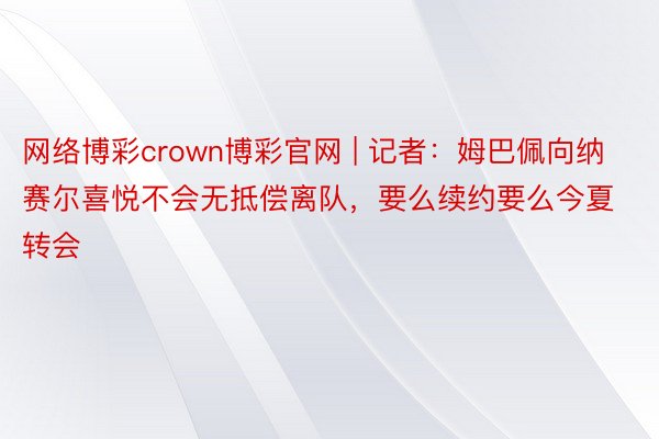 网络博彩crown博彩官网 | 记者：姆巴佩向纳赛尔喜悦不会无抵偿离队，要么续约要么今夏转会