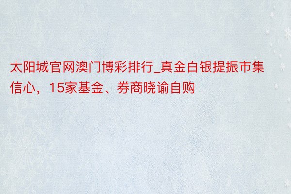 太阳城官网澳门博彩排行_真金白银提振市集信心，15家基金、券商晓谕自购