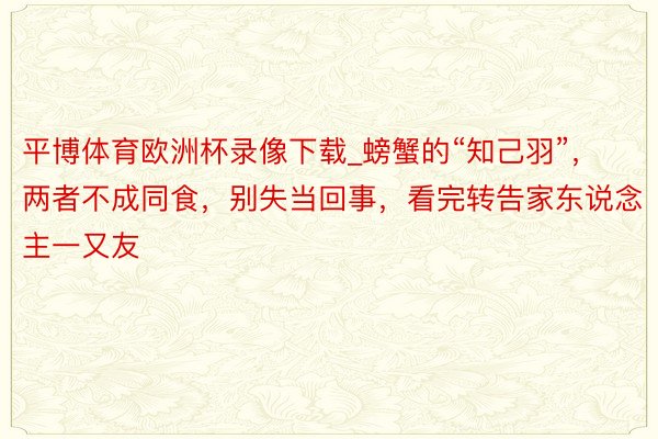 平博体育欧洲杯录像下载_螃蟹的“知己羽”，两者不成同食，别失当回事，看完转告家东说念主一又友