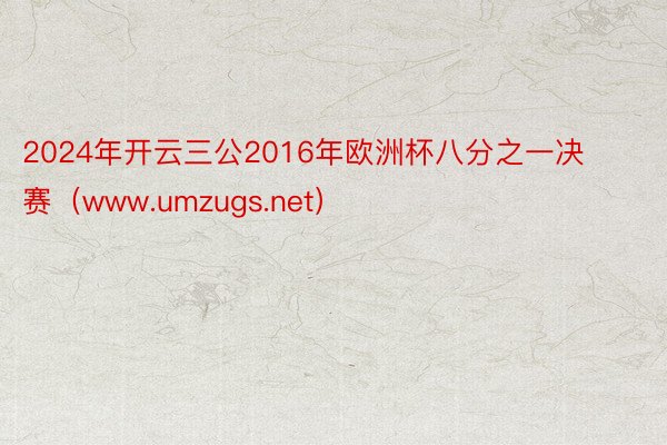 2024年开云三公2016年欧洲杯八分之一决赛（www.umzugs.net）