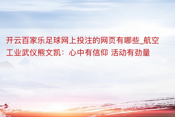 开云百家乐足球网上投注的网页有哪些_航空工业武仪熊文凯:心中有信仰 活动有劲量