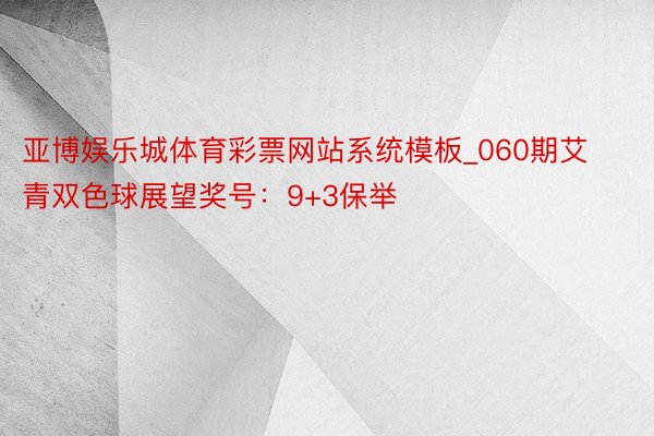 亚博娱乐城体育彩票网站系统模板_060期艾青双色球展望奖号：9+3保举