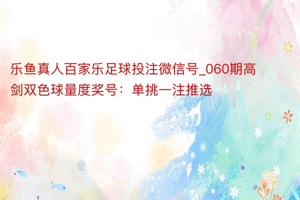 乐鱼真人百家乐足球投注微信号_060期高剑双色球量度奖号：单挑一注推选