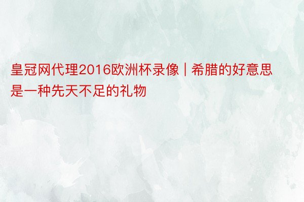 皇冠网代理2016欧洲杯录像 | 希腊的好意思是一种先天不足的礼物