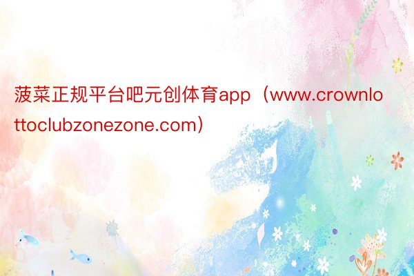 菠菜正规平台吧元创体育app(www.crownlottoclubzonezone.com)