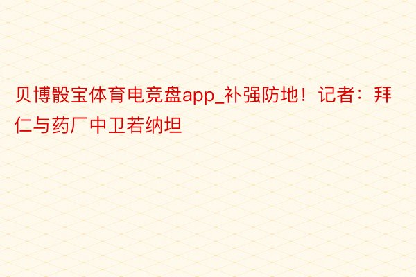 贝博骰宝体育电竞盘app_补强防地！记者：拜仁与药厂中卫若纳坦