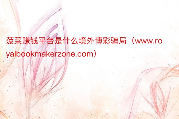 菠菜赚钱平台是什么境外博彩骗局（www.royalbookmakerzone.com）
