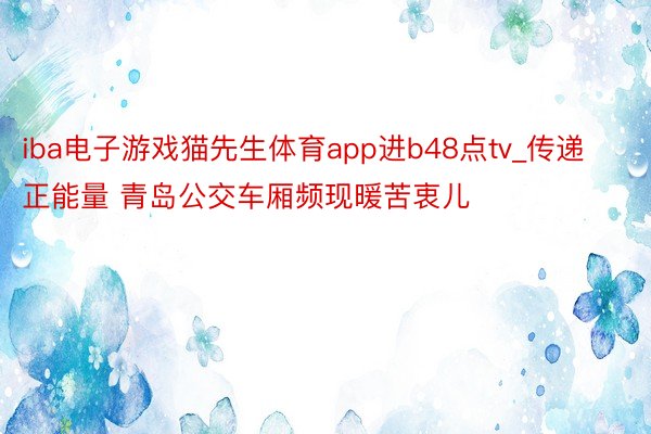 iba电子游戏猫先生体育app进b48点tv_传递正能量 青岛公交车厢频现暖苦衷儿