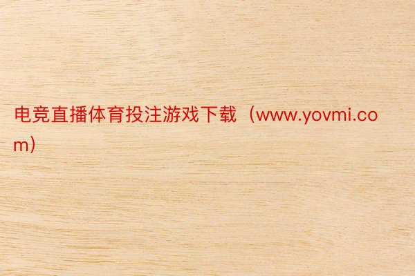 电竞直播体育投注游戏下载（www.yovmi.com）