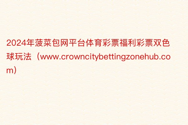 2024年菠菜包网平台体育彩票福利彩票双色球玩法（www.crowncitybettingzonehub.com）
