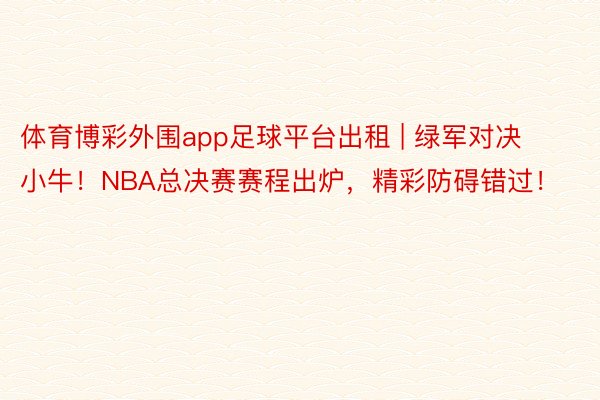 体育博彩外围app足球平台出租 | 绿军对决小牛!NBA总决赛赛程出炉,精彩防碍错过!