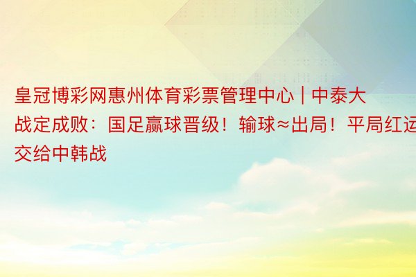 皇冠博彩网惠州体育彩票管理中心 | 中泰大战定成败：国足赢球晋级！输球≈出局！平局红运交给中韩战