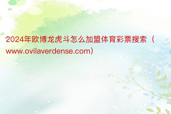 2024年欧博龙虎斗怎么加盟体育彩票搜索(www.ovilaverdense.com)