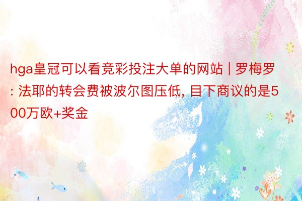 hga皇冠可以看竞彩投注大单的网站 | 罗梅罗: 法耶的转会费被波尔图压低, 目下商议的是500万欧+奖金