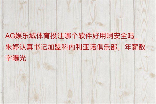 AG娱乐城体育投注哪个软件好用啊安全吗_朱婷认真书记加盟科内利亚诺俱乐部,年薪数字曝光