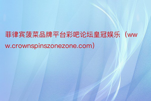 菲律宾菠菜品牌平台彩吧论坛皇冠娱乐（www.crownspinszonezone.com）