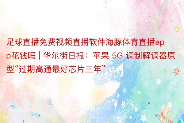 足球直播免费视频直播软件海豚体育直播app花钱吗 | 华尔街日报：苹果 5G 调制解调器原型“过期高通最好芯片三年”