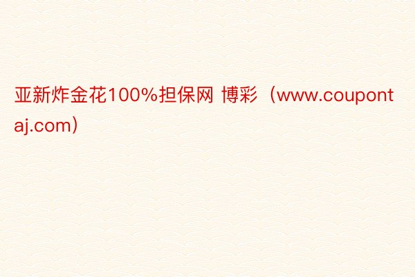 亚新炸金花100%担保网 博彩（www.coupontaj.com）
